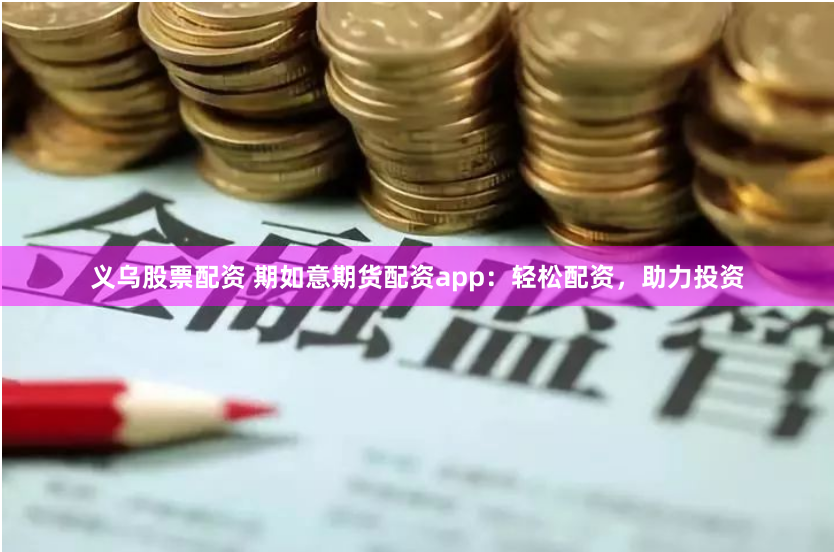 义乌股票配资 期如意期货配资app：轻松配资，助力投资