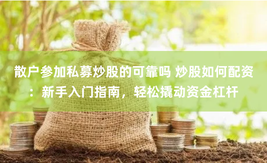 散户参加私募炒股的可靠吗 炒股如何配资：新手入门指南，轻松撬动资金杠杆