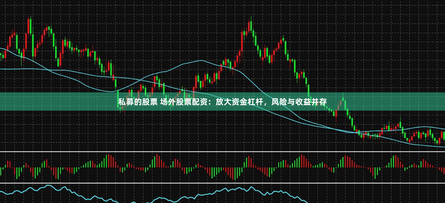 私募的股票 场外股票配资：放大资金杠杆，风险与收益并存