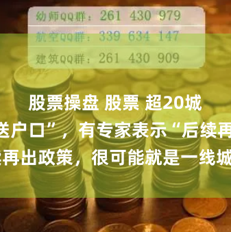 股票操盘 股票 超20城明确“买房送户口”，有专家表示“后续再出政策，很可能就是一线城市落户政策”