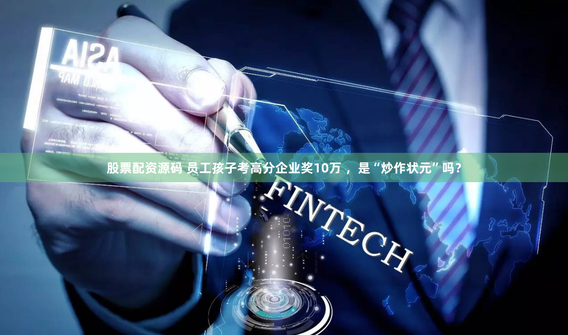 股票配资源码 员工孩子考高分企业奖10万 ，是“炒作状元”吗？
