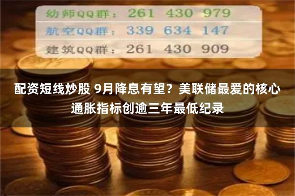 配资短线炒股 9月降息有望？美联储最爱的核心通胀指标创逾三年最低纪录