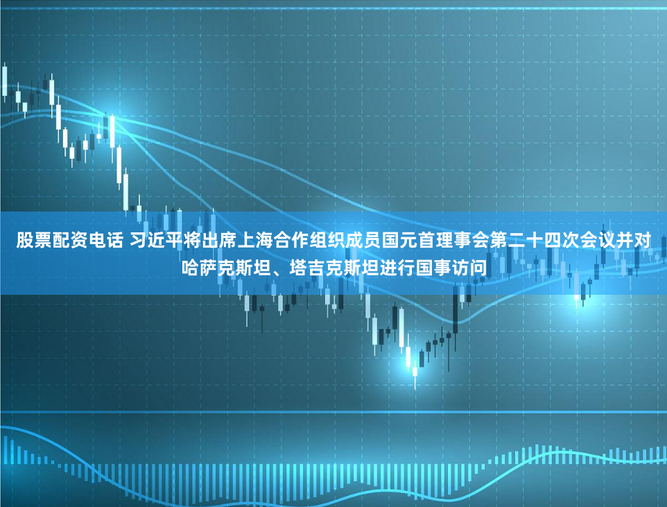 股票配资电话 习近平将出席上海合作组织成员国元首理事会第二十四次会议并对哈萨克斯坦、塔吉克斯坦进行国事访问