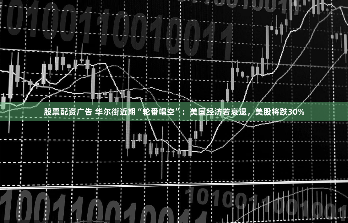 股票配资广告 华尔街近期“轮番唱空”：美国经济若衰退，美股将跌30%