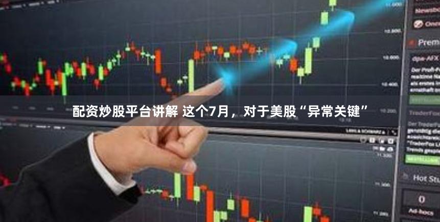 配资炒股平台讲解 这个7月，对于美股“异常关键”