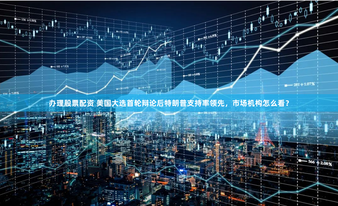 办理股票配资 美国大选首轮辩论后特朗普支持率领先，市场机构怎么看？