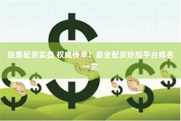 股票配资实盘 权威榜单！最全配资炒股平台排名一览