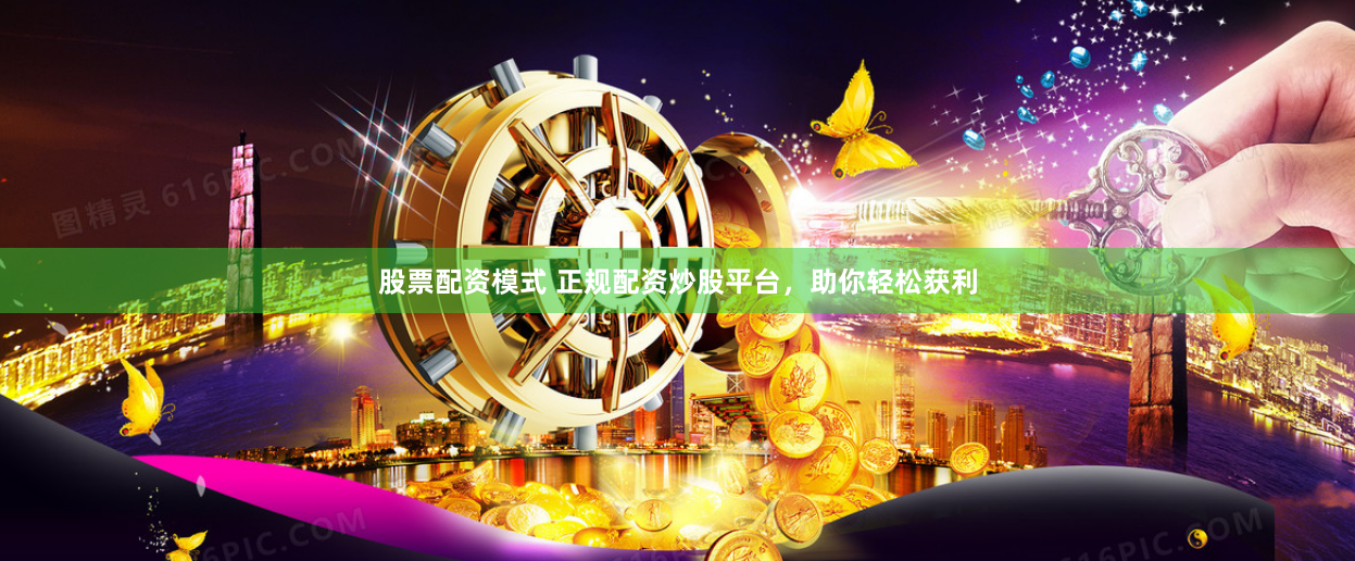 股票配资模式 正规配资炒股平台，助你轻松获利
