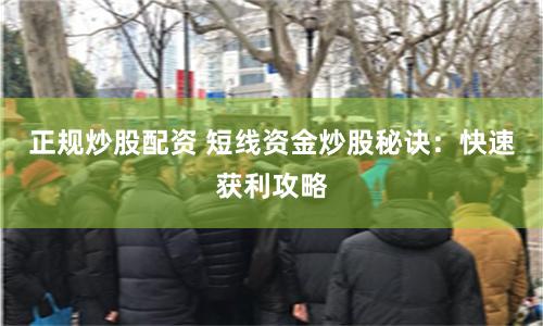 正规炒股配资 短线资金炒股秘诀：快速获利攻略