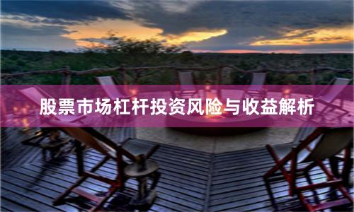 股票市场杠杆投资风险与收益解析