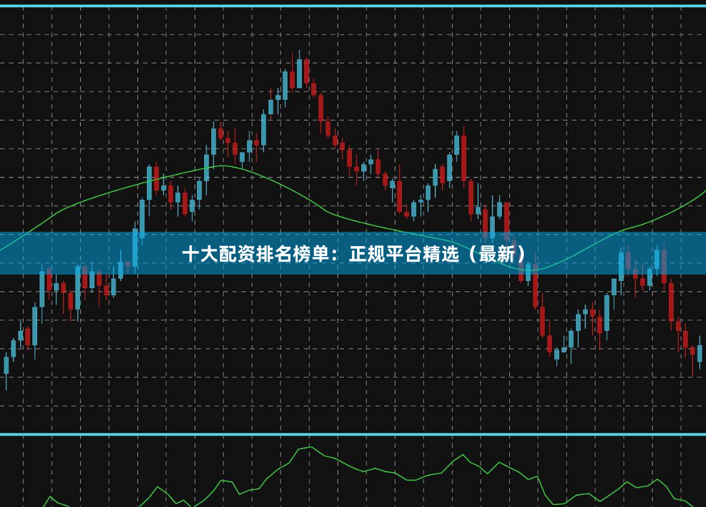 十大配资排名榜单：正规平台精选（最新）