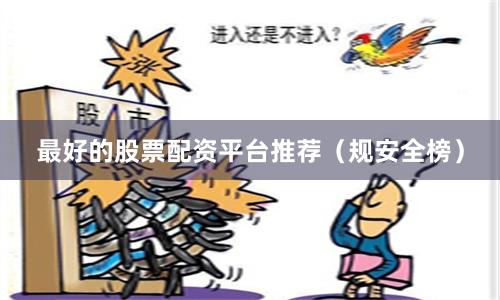 最好的股票配资平台推荐（规安全榜）