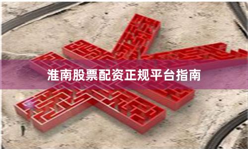 淮南股票配资正规平台指南
