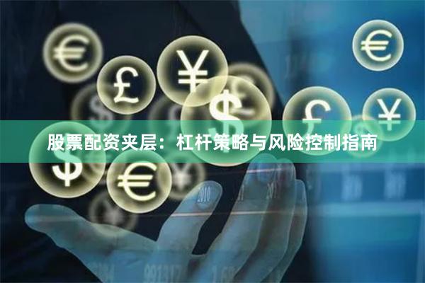 股票配资夹层:杠杆策略与风险控制指南