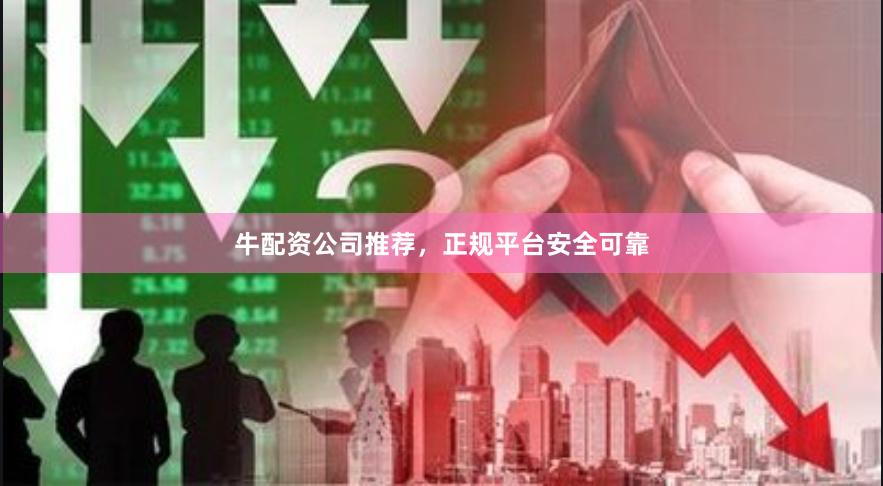 牛配资公司推荐，正规平台安全可靠