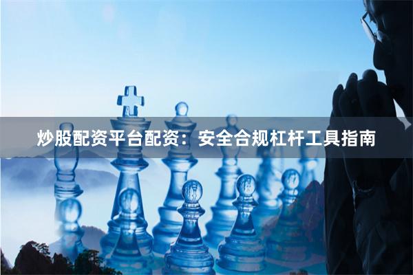 炒股配资平台配资：安全合规杠杆工具指南
