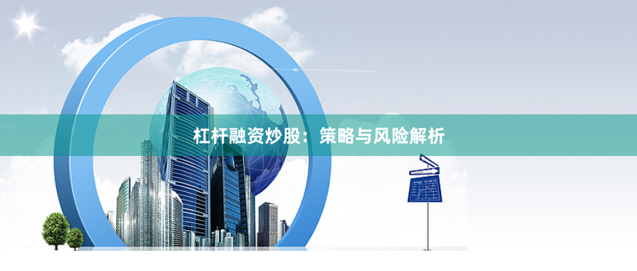 杠杆融资炒股：策略与风险解析