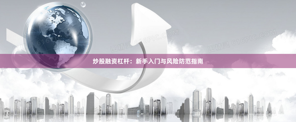 炒股融资杠杆:新手入门与风险防范指南