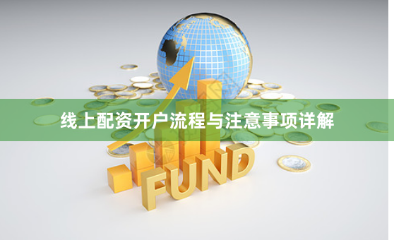 线上配资开户流程与注意事项详解