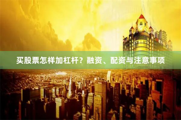 买股票怎样加杠杆？融资、配资与注意事项