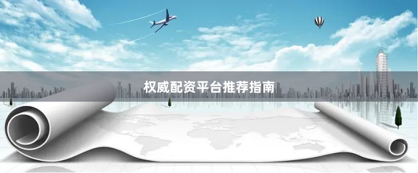 权威配资平台推荐指南