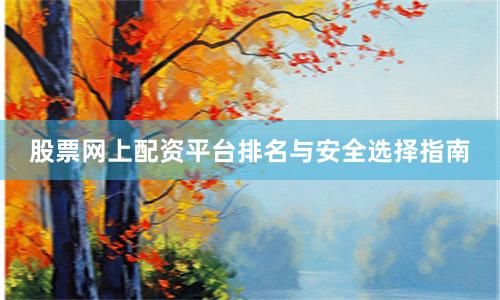 股票网上配资平台排名与安全选择指南