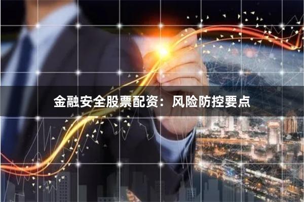 金融安全股票配资：风险防控要点