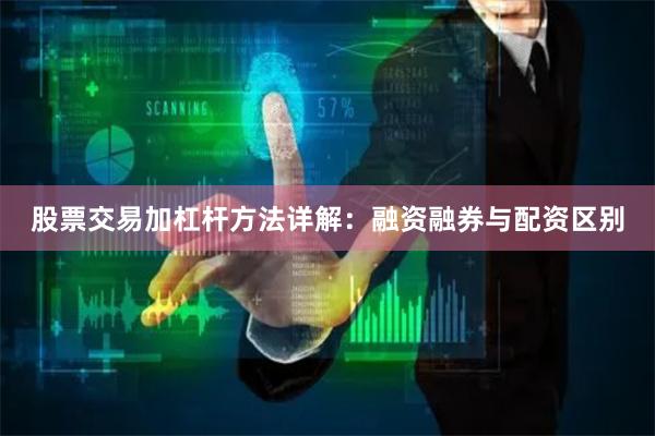 股票交易加杠杆方法详解：融资融券与配资区别