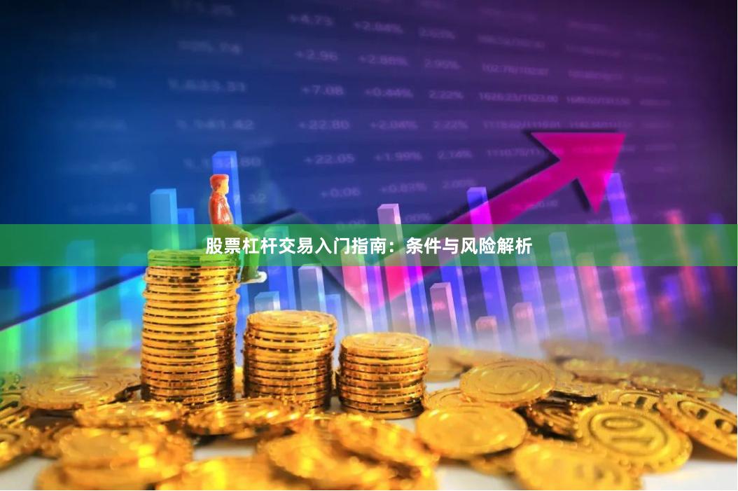 股票杠杆交易入门指南：条件与风险解析