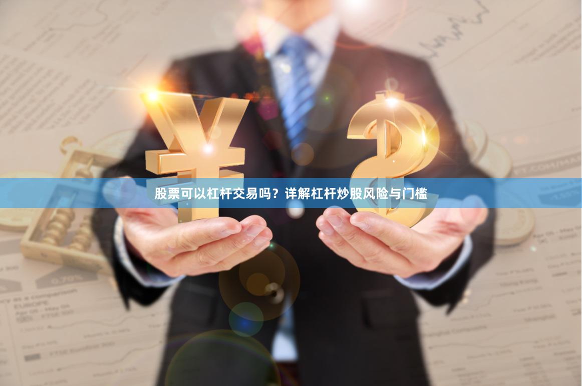 股票可以杠杆交易吗？详解杠杆炒股风险与门槛