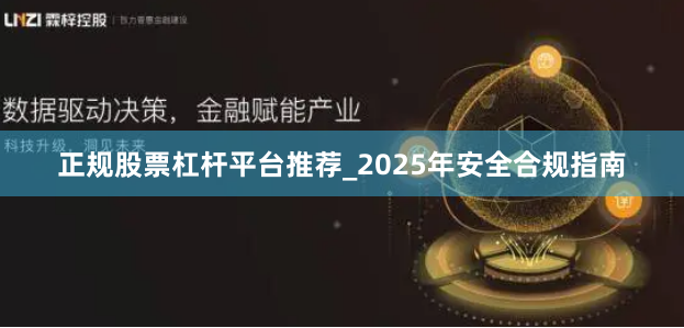 正规股票杠杆平台推荐_2025年安全合规指南