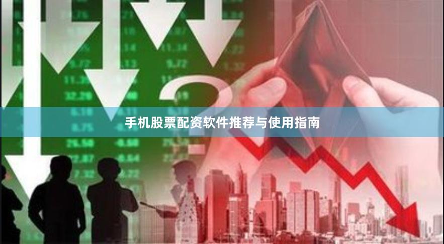 手机股票配资软件推荐与使用指南