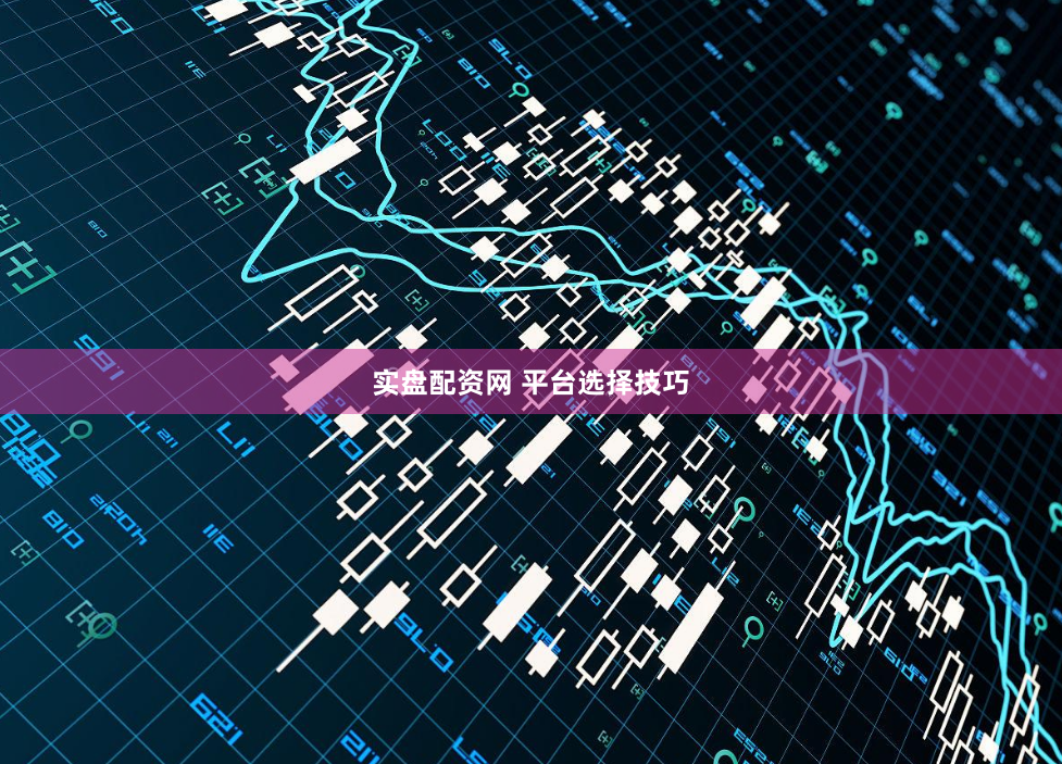 实盘配资网 平台选择技巧