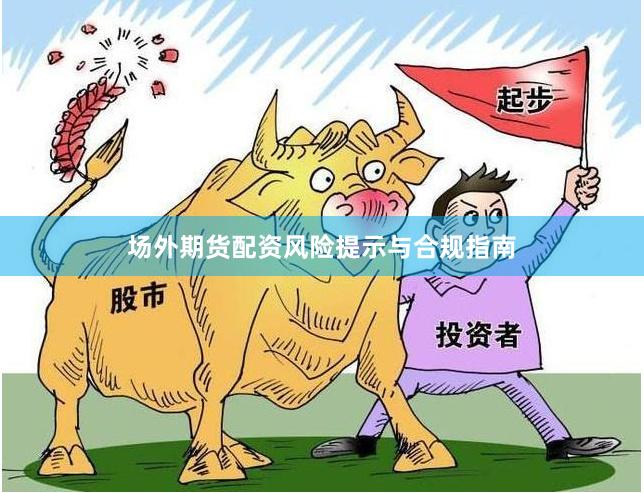 场外期货配资风险提示与合规指南