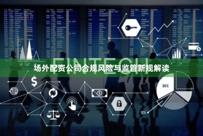 场外配资公司合规风险与监管新规解读