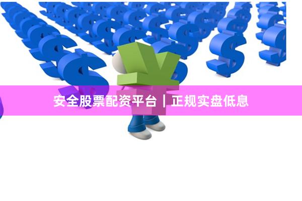 安全股票配资平台｜正规实盘低息