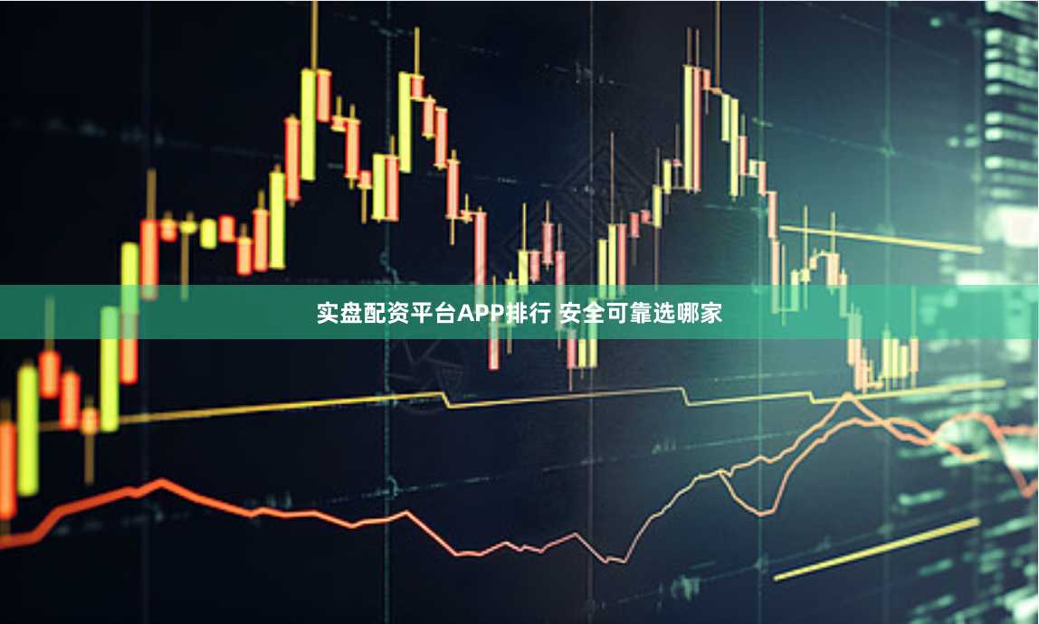 实盘配资平台APP排行 安全可靠选哪家