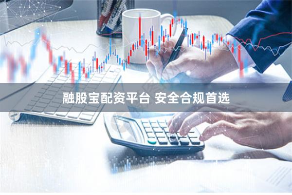 融股宝配资平台 安全合规首选