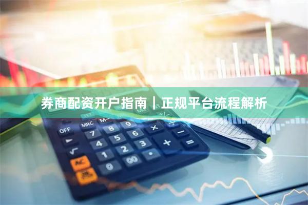 券商配资开户指南｜正规平台流程解析
