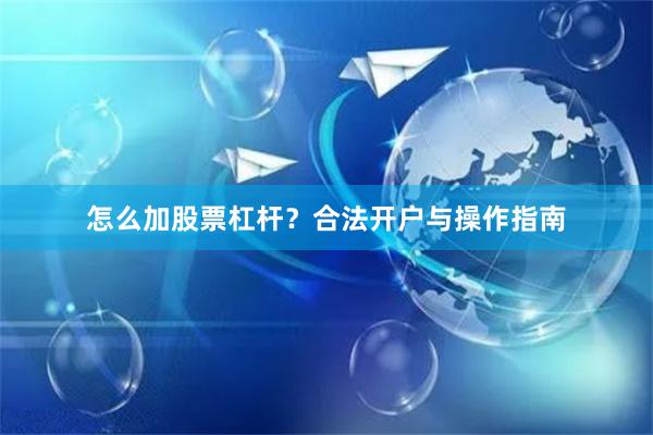 怎么加股票杠杆？合法开户与操作指南