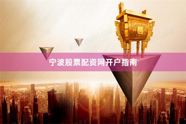 宁波股票配资网开户指南