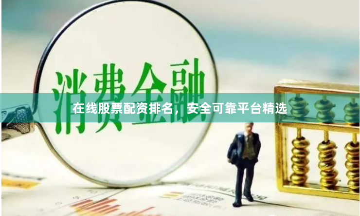 在线股票配资排名，安全可靠平台精选
