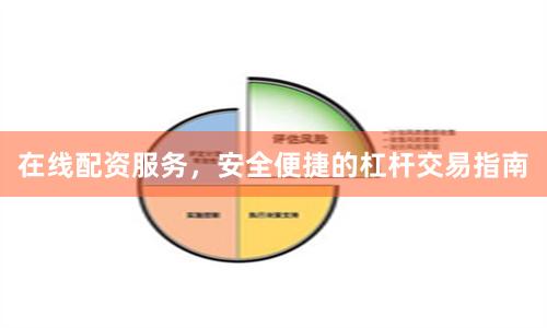 在线配资服务，安全便捷的杠杆交易指南