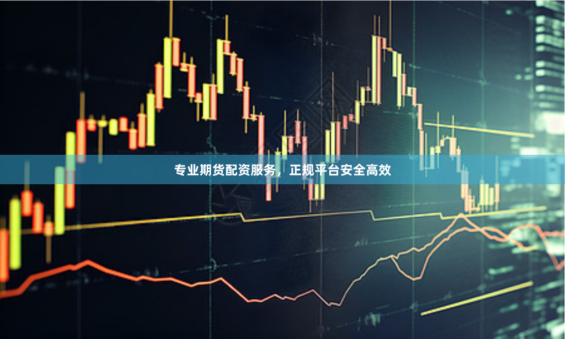 专业期货配资服务，正规平台安全高效