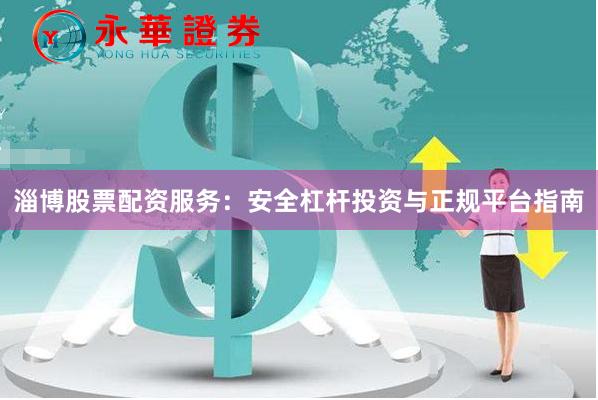 淄博股票配资服务：安全杠杆投资与正规平台指南