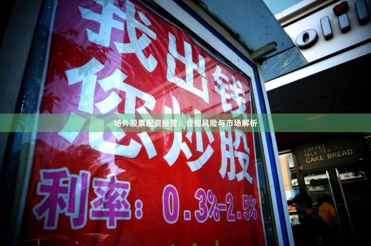 场外股票配资经营：合规风险与市场解析