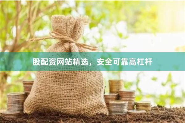 股配资网站精选,安全可靠高杠杆