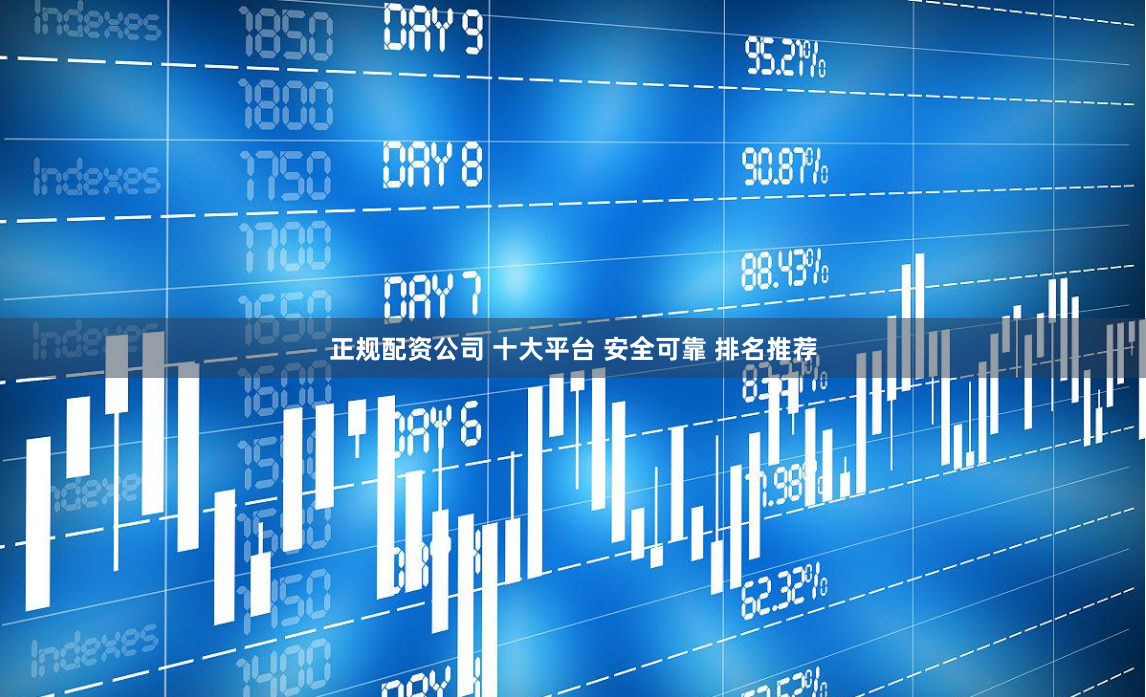 正规配资公司 十大平台 安全可靠 排名推荐