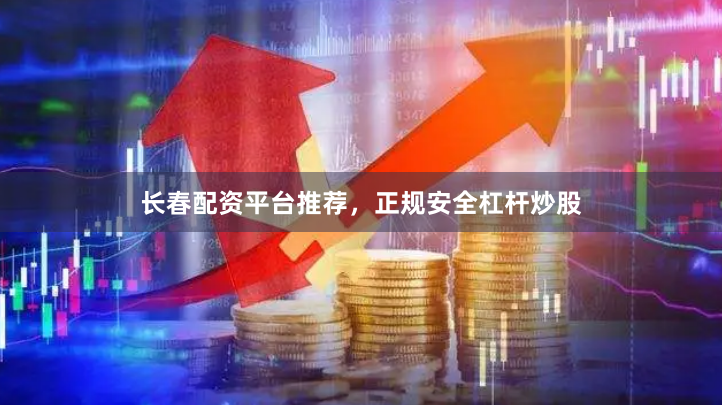 长春配资平台推荐，正规安全杠杆炒股