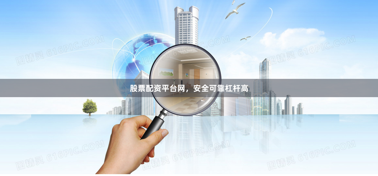 股票配资平台网，安全可靠杠杆高